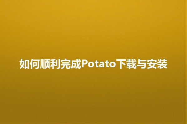 如何顺利完成Potato下载与安装🎮🚀