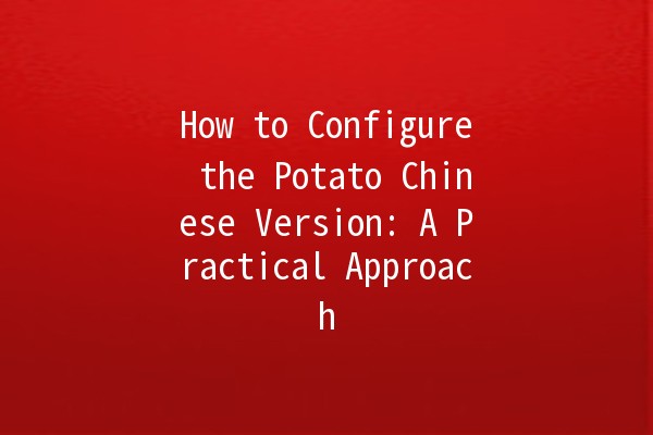 How to Configure the Potato Chinese Version: A Practical Approach 🥔✨