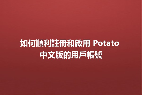 如何順利註冊和啟用 Potato 中文版的用戶帳號🍟✨