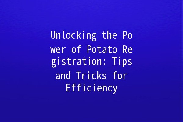 Unlocking the Power of Potato Registration: Tips and Tricks for Efficiency 🥔✨