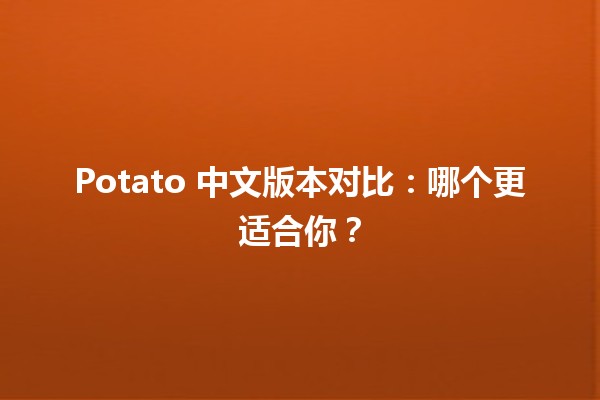 🍟 Potato 中文版本对比：哪个更适合你？🤔