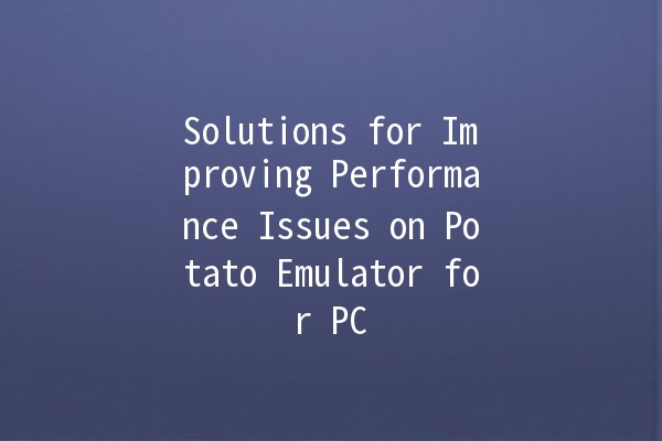 Solutions for Improving Performance Issues on Potato Emulator for PC 🚀💻