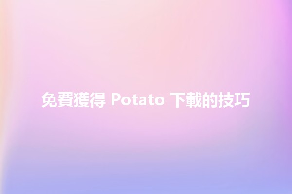 免費獲得 Potato 下載的技巧 💻🍟