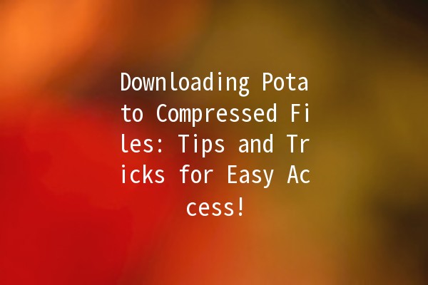 Downloading Potato Compressed Files: Tips and Tricks for Easy Access! 🥔📦