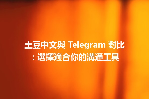 土豆中文與 Telegram 對比：選擇適合你的溝通工具 🥔📱