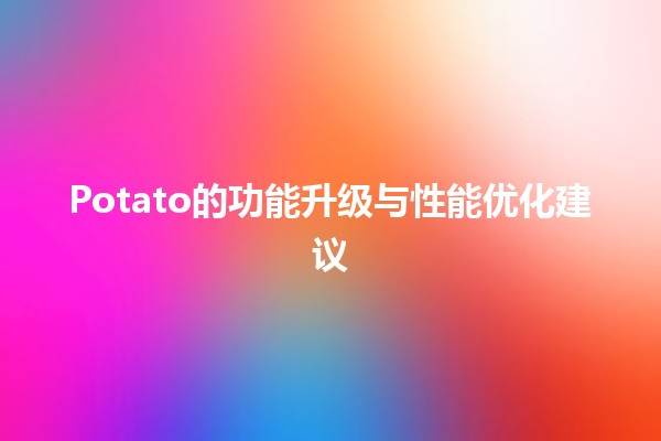 Potato的功能升级与性能优化建议🥔💡