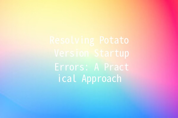 Resolving Potato Version Startup Errors: A Practical Approach 🥔💻