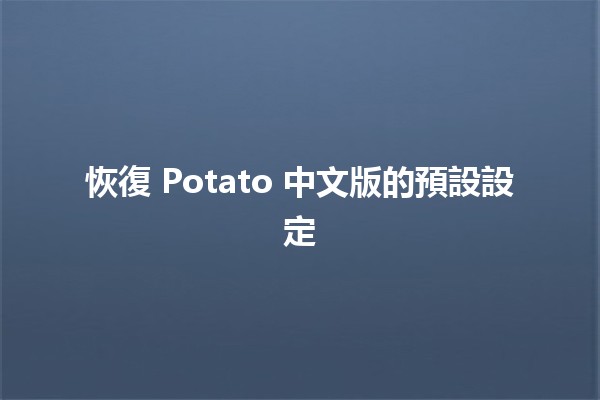 恢復 Potato 中文版的預設設定 🔧🍟