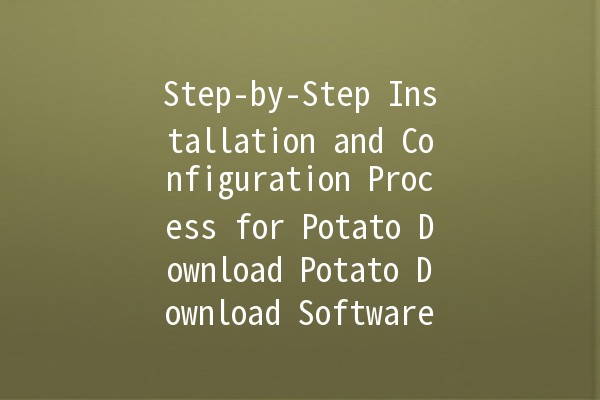 Step-by-Step Installation and Configuration Process for Potato Download Potato Download Software Installation Made Easy! 🚀🥔