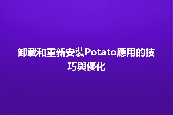 卸載和重新安裝Potato應用的技巧與優化🚀