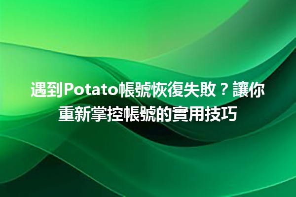 遇到Potato帳號恢復失敗？讓你重新掌控帳號的實用技巧💡