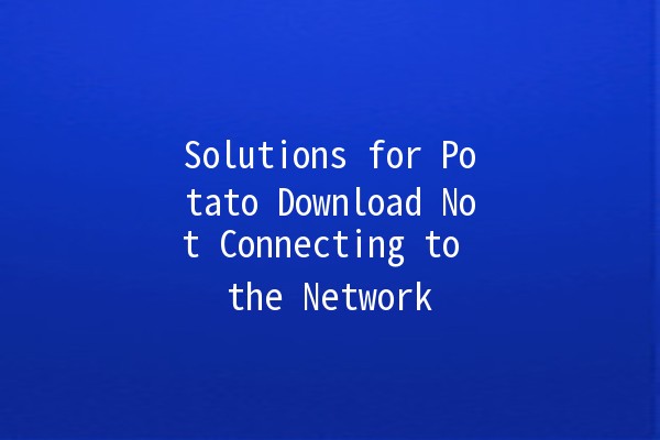 Solutions for Potato Download Not Connecting to the Network 🥔💻