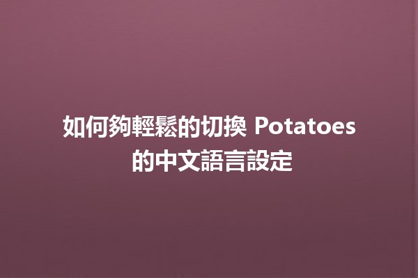 如何夠輕鬆的切換 Potatoes 的中文語言設定 🌐🥔