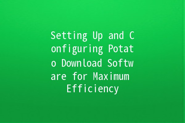 Setting Up and Configuring Potato Download Software for Maximum Efficiency 🚀🥔