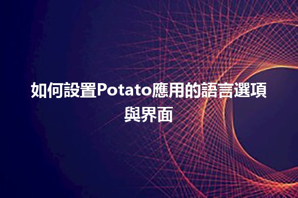 如何設置Potato應用的語言選項與界面 🌍✨