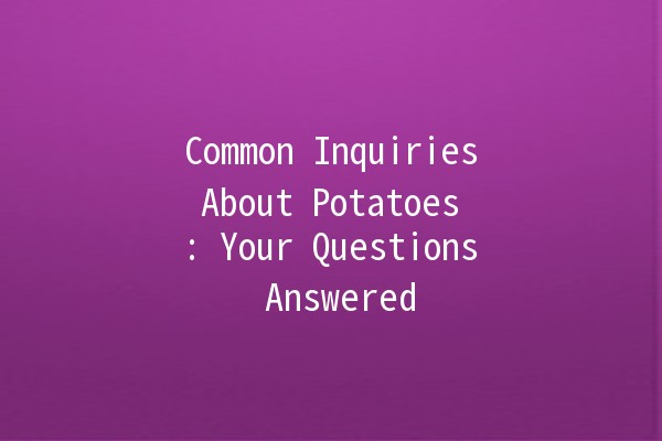 Common Inquiries About Potatoes 🥔: Your Questions Answered