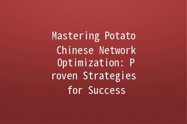 Mastering Potato Chinese Network Optimization: Proven Strategies for Success 🥔🚀