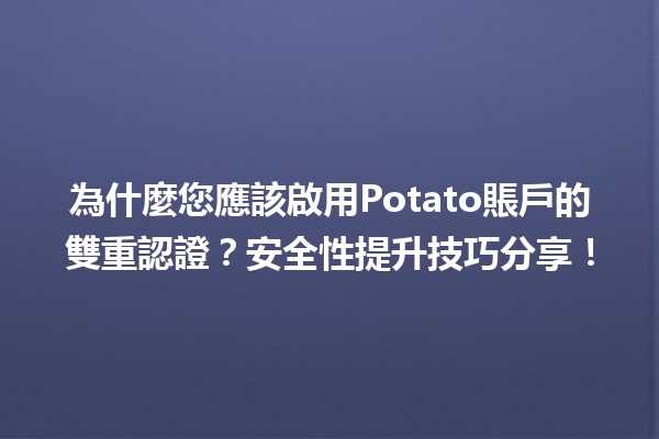 🎉 為什麼您應該啟用Potato賬戶的雙重認證？安全性提升技巧分享！