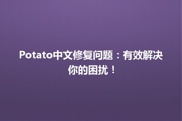 Potato中文修复问题🔧：有效解决你的困扰！