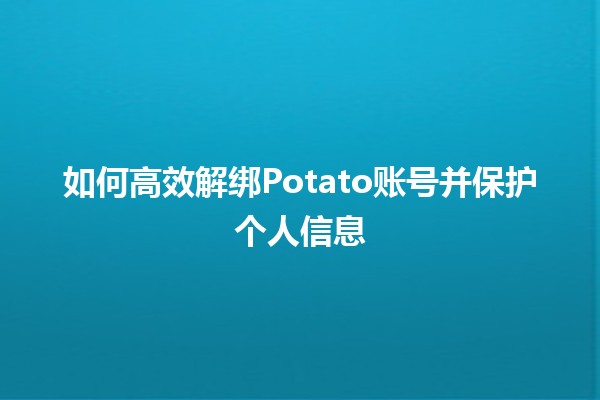 如何高效解绑Potato账号并保护个人信息🔒