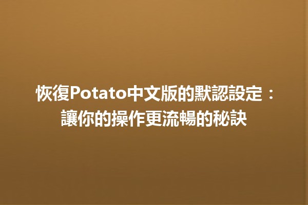 恢復Potato中文版的默認設定🔄💻：讓你的操作更流暢的秘訣