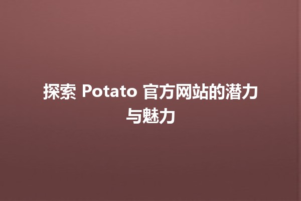 🚀 探索 Potato 官方网站的潜力与魅力 🔍