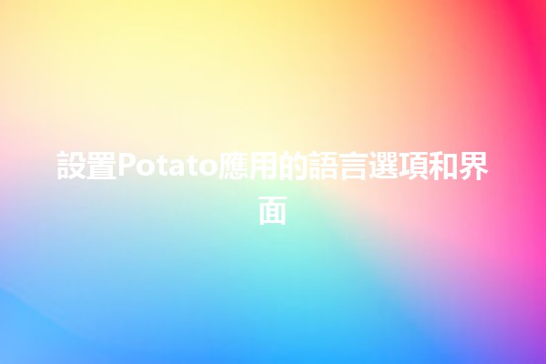 設置Potato應用的語言選項和界面👩‍💻🌍