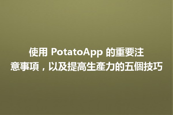 🍟 使用 PotatoApp 的重要注意事項，以及提高生產力的五個技巧 🚀