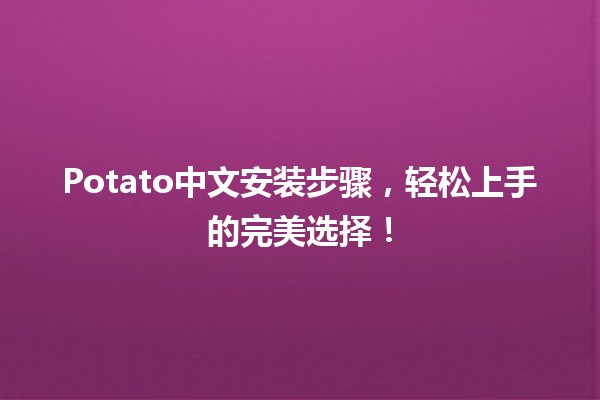 🍟Potato中文安装步骤，轻松上手的完美选择！