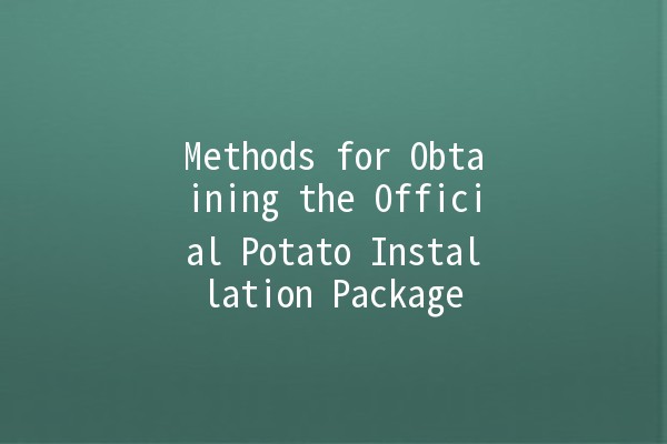 Methods for Obtaining the Official Potato Installation Package 🥔📦