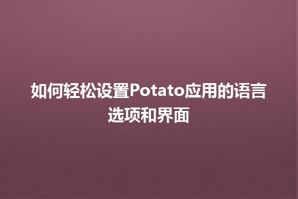 如何轻松设置Potato应用的语言选项和界面 🌍🖥️