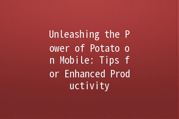 Unleashing the Power of Potato on Mobile: Tips for Enhanced Productivity 📱🥔