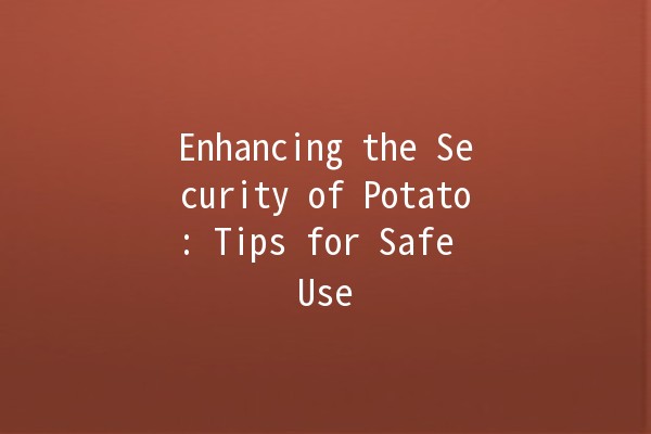 Enhancing the Security of Potato: Tips for Safe Use 🥔🔒