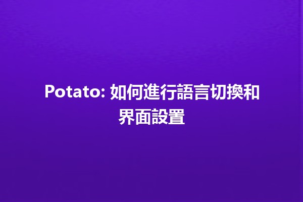 Potato: 如何進行語言切換和界面設置 🌍🖥️