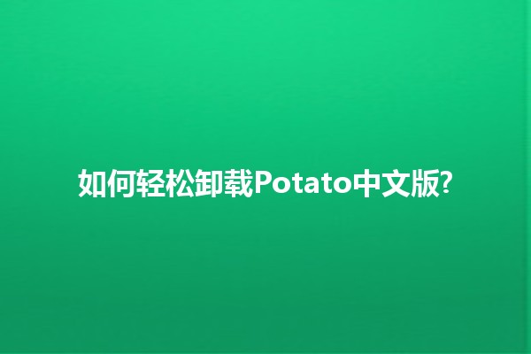 如何轻松卸载Potato中文版? 🥔✨