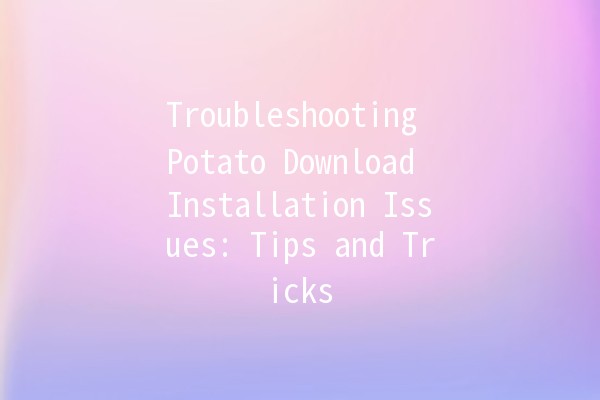 Troubleshooting Potato Download Installation Issues: Tips and Tricks 🍟💻