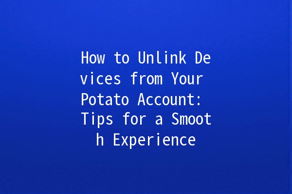 How to Unlink Devices from Your Potato Account: Tips for a Smooth Experience 🥔🔗