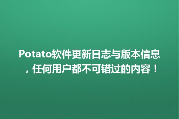 🥔 Potato软件更新日志与版本信息，任何用户都不可错过的内容！