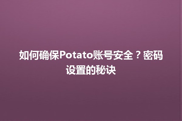 如何确保Potato账号安全？🔒✨密码设置的秘诀