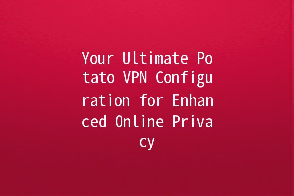 🥔 Your Ultimate Potato VPN Configuration for Enhanced Online Privacy 🌐