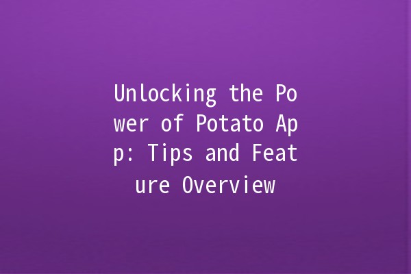 Unlocking the Power of Potato App: Tips and Feature Overview 🥔💡