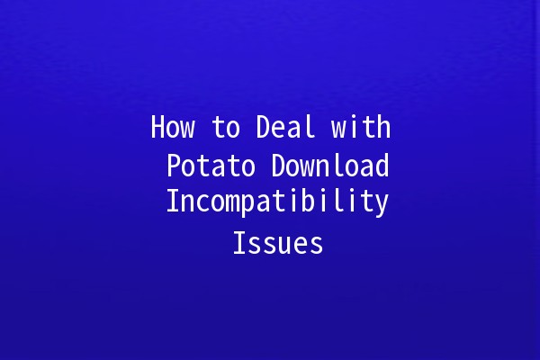 How to Deal with Potato Download Incompatibility Issues 📥🛠️