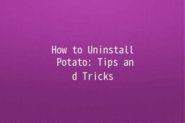 How to Uninstall Potato: Tips and Tricks 🍟🚀