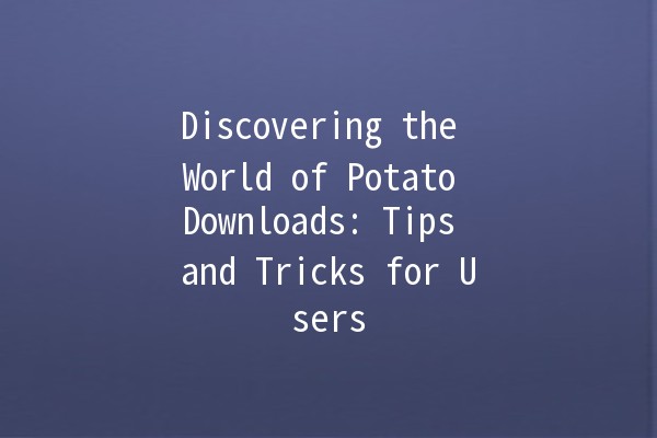 Discovering the World of Potato Downloads: Tips and Tricks for Users 🥔📥