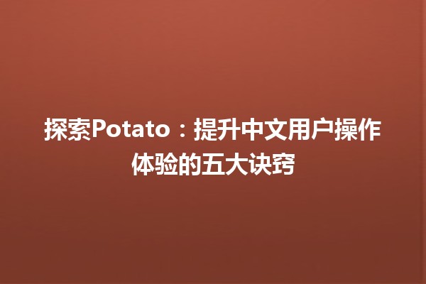 探索Potato🚀：提升中文用户操作体验的五大诀窍