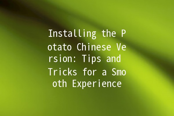 Installing the Potato Chinese Version: Tips and Tricks for a Smooth Experience 🥔✨