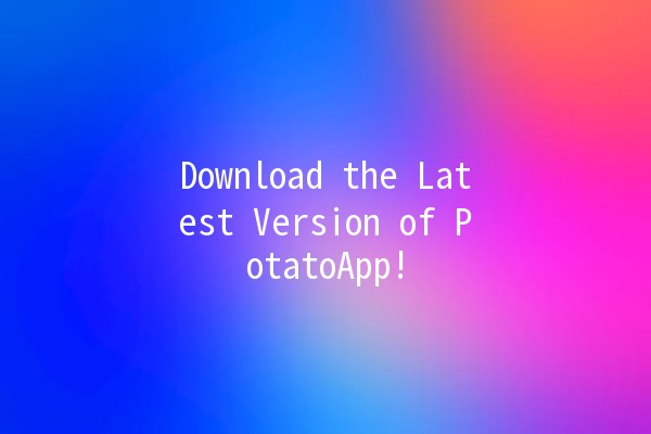 Download the Latest Version of PotatoApp! 🚀🥔