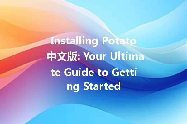 Installing Potato 中文版: Your Ultimate Guide to Getting Started 🚀🥔