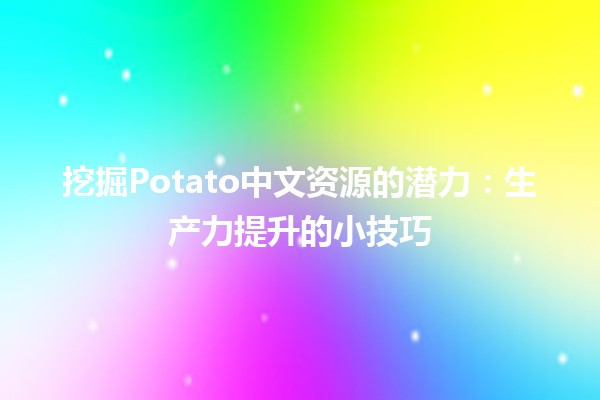 🍟 挖掘Potato中文资源的潜力：生产力提升的小技巧