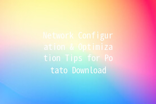 Network Configuration & Optimization Tips for Potato Download 🚀